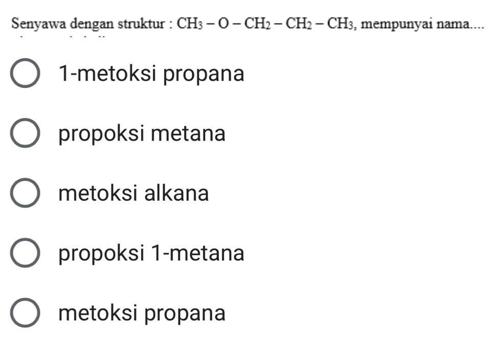 Senyawa dengan struktur : CH_3-O-CH_2-CH_2-CH_3 , mempunyai nama....
1-metoksi propana
propoksi metana
metoksi alkana
propoksi 1 -metana
metoksi propana