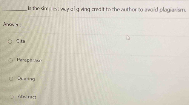 is the simplest way of giving credit to the author to avoid plagiarism.
Answer :
Cite
Paraphrase
Quoting
Abstract