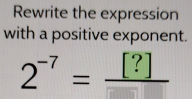 Rewrite the expression 
with a positive exponent.
2^(-7)=frac [?]