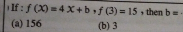 ) If : f(X)=4X+b, f(3)=15 , then b=
(a) 156 (b) 3