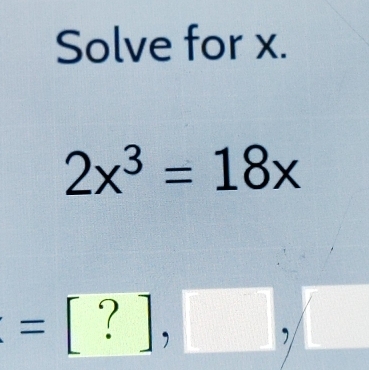 Solve for x.
2x^3=18x
=[?],□ ,□