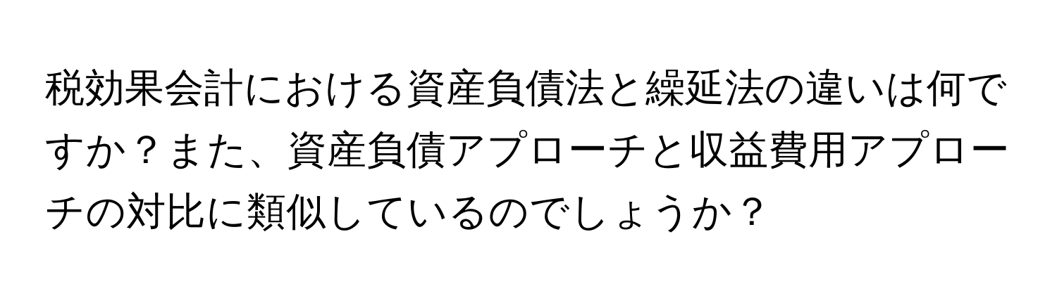 税効果会計における資産負債法と繰延法の違いは何ですか？また、資産負債アプローチと収益費用アプローチの対比に類似しているのでしょうか？