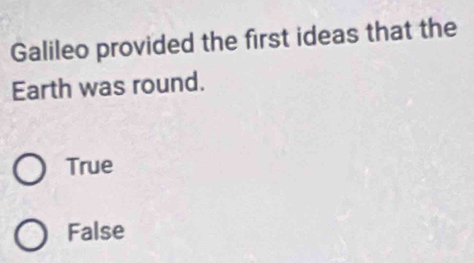 Galileo provided the first ideas that the
Earth was round.
True
False