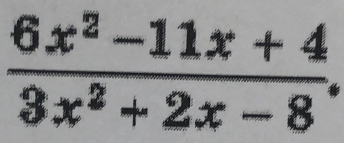  (6x^2-11x+4)/3x^2+2x-8 .