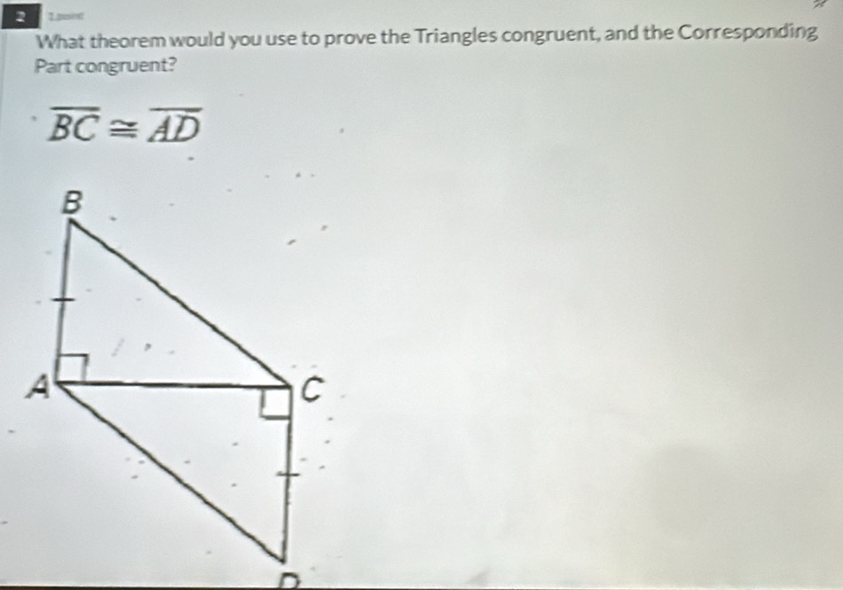 2 3. pmm
What theorem would you use to prove the Triangles congruent, and the Corresponding 
Part congruent?
overline BC≌ overline AD