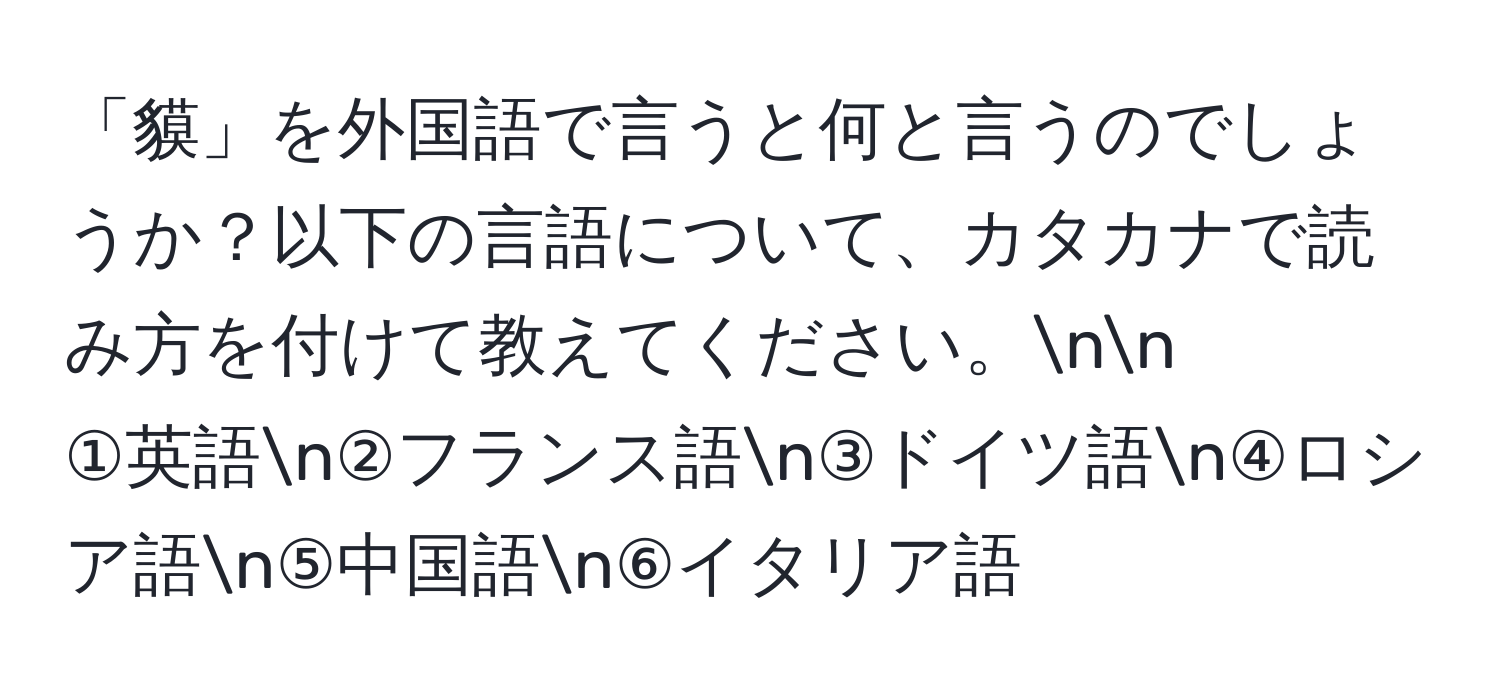 「貘」を外国語で言うと何と言うのでしょうか？以下の言語について、カタカナで読み方を付けて教えてください。nn
①英語n②フランス語n③ドイツ語n④ロシア語n⑤中国語n⑥イタリア語