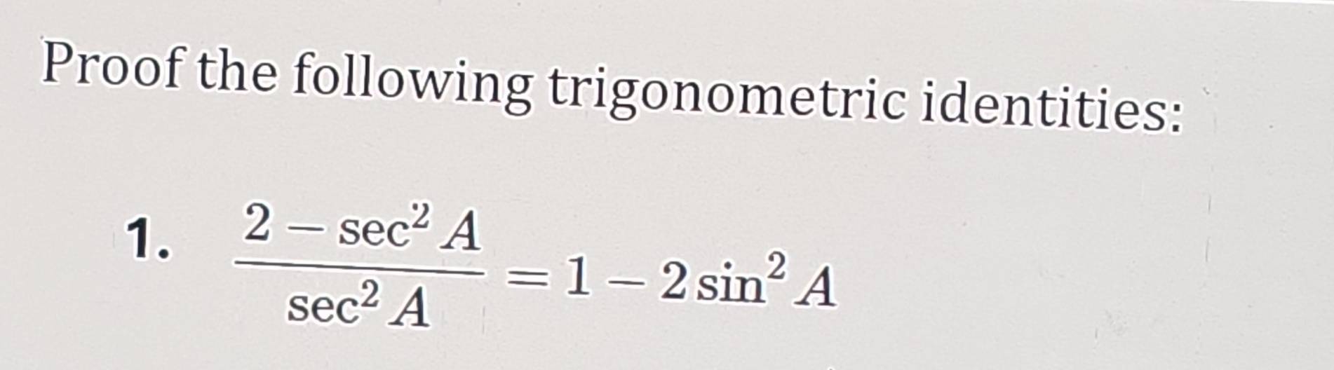 Proof the following trigonometric identities: 
1.  (2-sec^2A)/sec^2A =1-2sin^2A