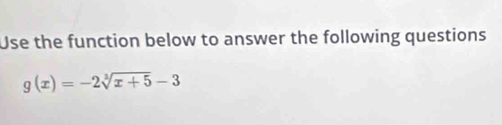 Use the function below to answer the following questions
g(x)=-2sqrt[3](x+5)-3