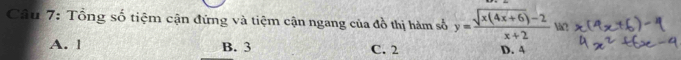 Tổng số tiệm cận đứng và tiệm cận ngang của đồ thị hàm số y= (sqrt(x(4x+6))-2)/x+2  W?
A. l B. 3 C. 2 D. 4