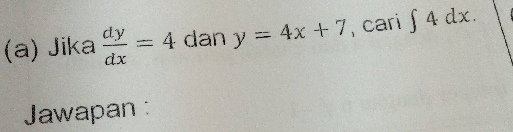 Jika  dy/dx =4 dan y=4x+7 , cari ∈t 4dx. 
Jawapan :