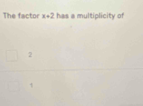 The factor x+2 has a multiplicity of
2
1