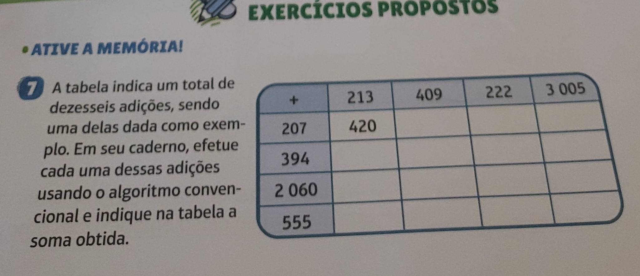 EXERCÍCIOS PROPOSTOs 
* ATIVE A MEMÓRIA! 
A tabela indica um total d 
dezesseis adições, sendo 
uma delas dada como exe 
plo. Em seu caderno, efetu 
cada uma dessas adições 
usando o algoritmo conve 
cional e indique na tabela 
soma obtida.