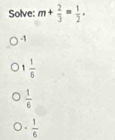 Solve: m+ 2/3 = 1/2 .
-1
1 1/6 
 1/6 
- 1/6 