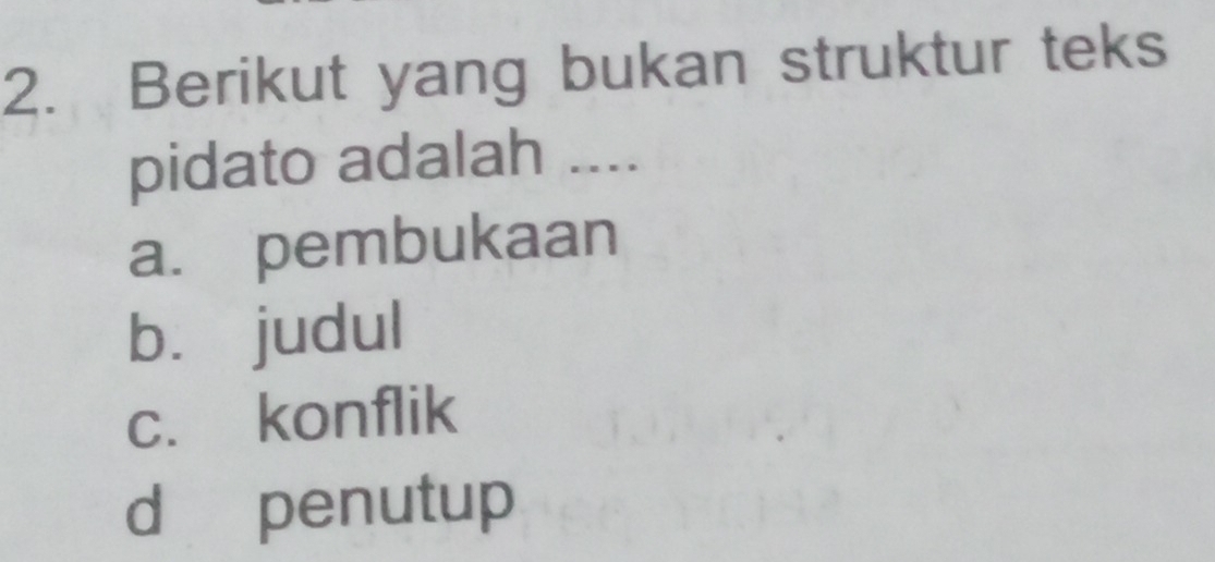 Berikut yang bukan struktur teks
pidato adalah ....
a. pembukaan
bù judul
c. konflik
d penutup