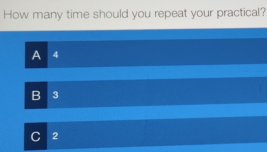 How many time should you repeat your practical?
A 4
B 3
C 2