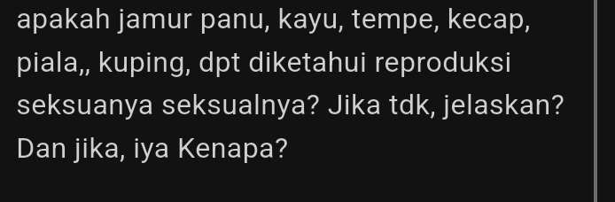 apakah jamur panu, kayu, tempe, kecap, 
piala,, kuping, dpt diketahui reproduksi 
seksuanya seksualnya? Jika tdk, jelaskan? 
Dan jika, iya Kenapa?