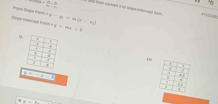 in 
ormula =frac y_2-y_1x_2-x_1 I and then convert it to slope-intercept form. 
Point-Slope Form =y-y_1=m(x-x_1)
POSSIBL 
Slope-Intercept Form =y=mx+b
9. 
10.
y=-x-6
y=2x