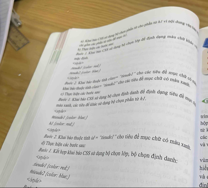 chi gồm các phảa tử tiêu đô mục h / N' * chon phần tử cho phần tử h 7 vì nội dung văn bin 
*) Khai báo CSS sử dựng 
h) Thực hiện các bước san: 
Buệc /. Khai báo CSS sý dụng bộ chọn lớp đề định dạng màu chữ khác vệ 
mặc định.

iud color: blue: ) n l color: red;)

Buớc 2. Khai báo thuộc tinh class= ''tieudel'' cho các tiêu đề mục chữ có ma 
khai báo thuộc tính class= ''tieude2'' cho các tiêu đề mục chữ có màu xanh, 
c) Thực hiện các bước sau: 
Bước 1. Khai báo CSS sử dụng bộ chọn định danh đề định dạng tiêu đề mục c 
màu xanh, các tiêu đề khác sử dụng bộ chọn phần từ h1. 
1

#tieude1 (color: blue;) trìn 
h1 (color: red;) 
hộp
tử l 
Bước 2. Khai báo thuộc tính id = “tieudel” cho tiêu đề mục chữ có màu xanh. và 1 các 
d) Thực hiện các bước sau: 
Bước 1. Kết hợp khai báo CSS sử dụng bộ chọn lớp, bộ chọn định danh:

Rifé 
đinl