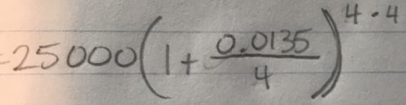 25000(1+ (0.0135)/4 )^4.4