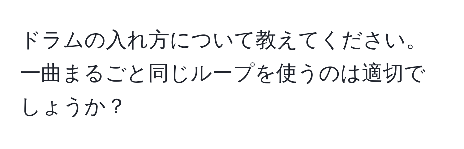 ドラムの入れ方について教えてください。一曲まるごと同じループを使うのは適切でしょうか？