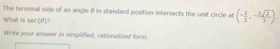 The terminal side of an angle θ in standard position intersects the unit circle at (- 1/3 ,- 2sqrt(2)/3 ). 
What is sec (θ ) ? 
Write your answer in simplified, rationalized form.