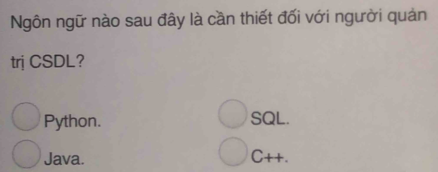 Ngôn ngữ nào sau đây là cần thiết đối với người quản
trị CSDL?
Python. SQL.
Java. C++.