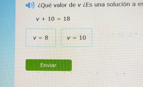 ¿Qué valor de v ¿Es una solución a es
v+10=18
v=8 v=10
Enviar