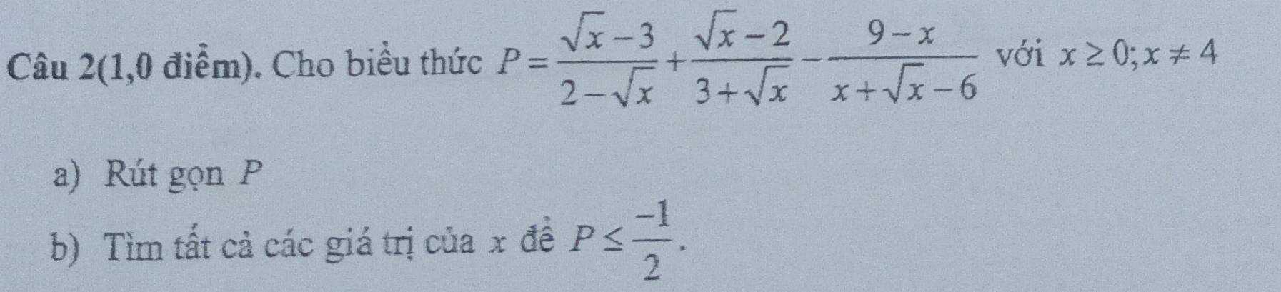 Câu 2(1,0 điểm). Cho biểu thức P= (sqrt(x)-3)/2-sqrt(x) + (sqrt(x)-2)/3+sqrt(x) - (9-x)/x+sqrt(x)-6  với x≥ 0; x!= 4
a) Rút gọn P
b) Tìm tất cả các giá trị của x đề P≤  (-1)/2 .