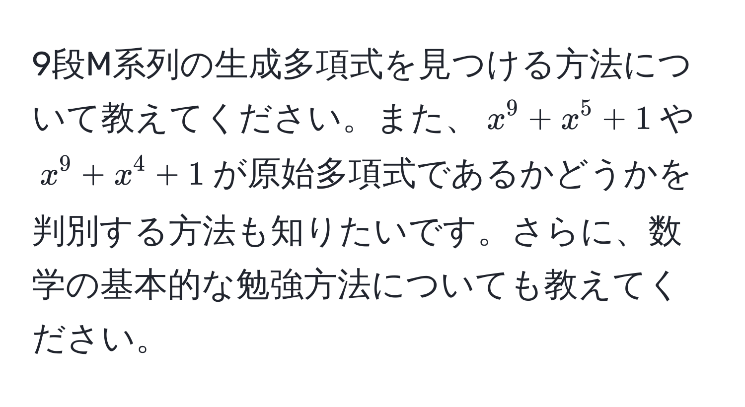 9段M系列の生成多項式を見つける方法について教えてください。また、$x^9+x^5+1$や$x^9+x^4+1$が原始多項式であるかどうかを判別する方法も知りたいです。さらに、数学の基本的な勉強方法についても教えてください。