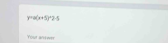 y=a(x+5)^wedge 2-5
Your answer