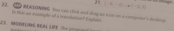 (-8,-4)to (-3,5) ohis image . 
22. MP REASONING You can click and drag an icon on a computer's desktop. 
ls this an example of a translation? Explain. 
23. MODELING REAL LIFE The proposed I