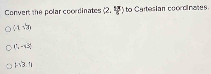 Convert the polar coordinates (2, 5π /6 ) to Cartesian coordinates.
(-1,sqrt(3))
(1,-sqrt(3))
(-sqrt(3),1)