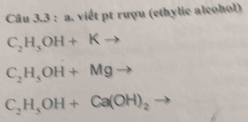 viết pt rượu (ethylic alcohol)
C_2H_5OH+Kto
C_2H_5OH+Mgto
C_2H_5OH+Ca(OH)_2