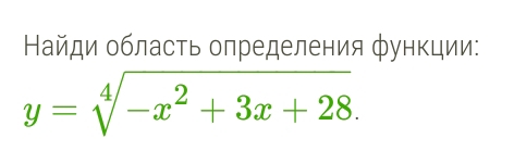 Найди область олределения функции:
y=sqrt[4](-x^2+3x+28).