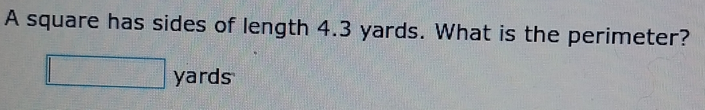 A square has sides of length 4.3 yards. What is the perimeter?
yards