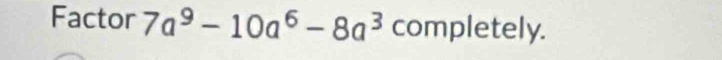 Factor 7a^9-10a^6-8a^3 completely.