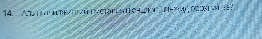 Аль нь ШилжΚилтийη металльін онцлог Шинжκид орохгγй вэ?