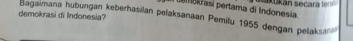 uemokrasi pertama di Indonesia. 
demokrasi di Indonesia? 
Bagaimana hubungan keberhasilan pelaksanaan Pemilu 1955 dengan pelaksan