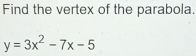 Find the vertex of the parabola.
y=3x^2-7x-5