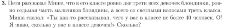 Петя рассказал Мише, что вего классе ровно дветрети всех девочек блондинки, ров- 
но седьмая часть мальчиков блондины, а всего со светлыми волосами треть класса. 
Миша сказал: «Тыкак-то рассказывал, чего у вас в классе не более 40 человек. O! 
Язнаюо, сколько у вас вклассе левочек!» Сколько?