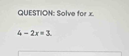 Solve for x.
4-2x=3.