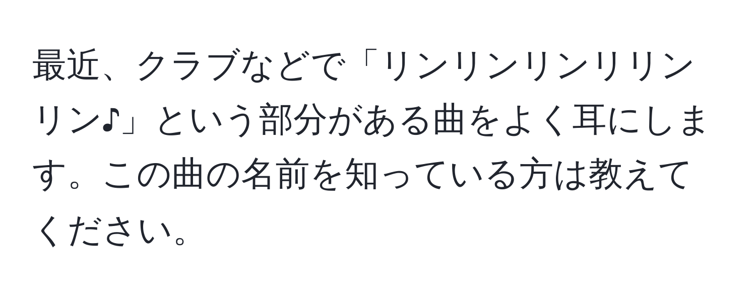 最近、クラブなどで「リンリンリンリリンリン♪」という部分がある曲をよく耳にします。この曲の名前を知っている方は教えてください。