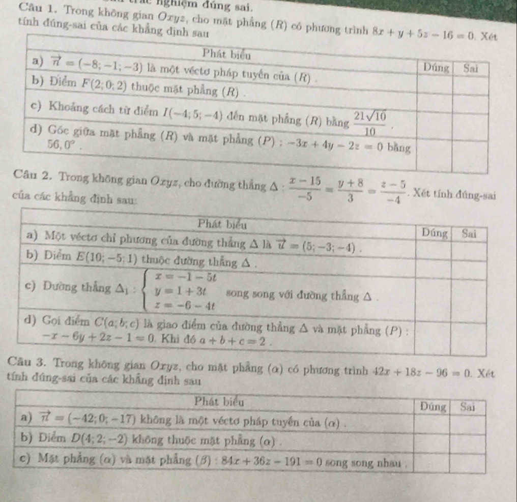 at nghiệm đúng sai.
Câu 1. Trong không gian Oxyz, cho mặt phẳng (R) có phương
tính đúng-sai của các kh
ng không gian Ozyz, cho đường thẳng Δ :  (x-15)/-5 = (y+8)/3 = (z-5)/-4 . Xết tính đúng-sai
của các khẳng định sau:
âu 3. Trong không gian Oryz, cho mặt phẳng (α) có phương trình 42x+18z-96=0
tính đúng-sai của các khẳng định sau . Xét