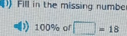 Fill in the missing numbe
100% of □ =18