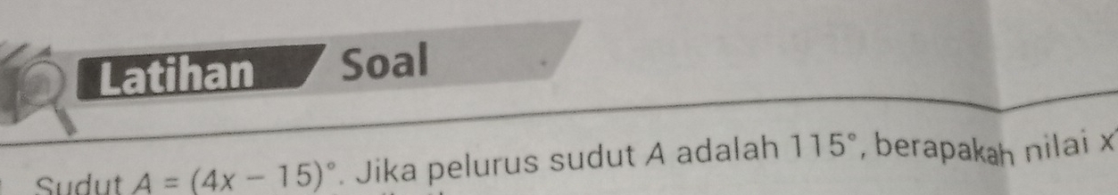 Latihan Soal 
Sudut A=(4x-15)^circ . Jika pelurus sudut A adalah 115° , berapakah nilai x