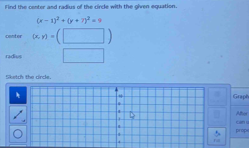 Find the center and radius of the circle with the given equation.
(x-1)^2+(y+7)^2=9
center (x,y)=(□ )
radius
Sketch the circle.
Graph
After
can u
prope
Fill