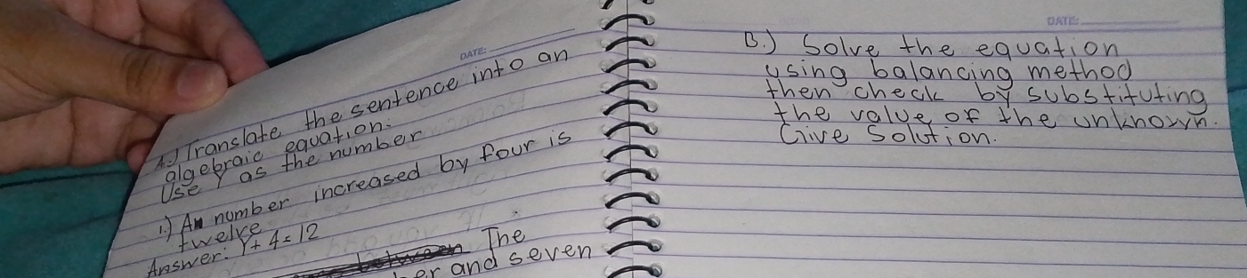 ) Solve the equation 
using balancing method 
then check by substifuting 
Translate the sentence into ar 
the value of the unknown. 
qeebrais P 100+ ner 
) An number increased by four is 
Glive solution. 
Answer: Y+ twelve 4=12
The 
and seven