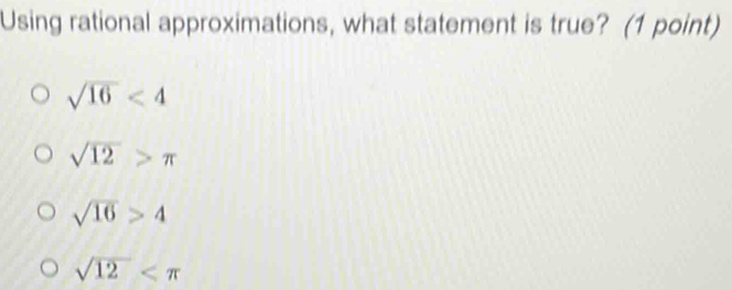 Using rational approximations, what statement is true? (1 point)
sqrt(16)<4</tex>
sqrt(12)>π
sqrt(16)>4
sqrt(12)