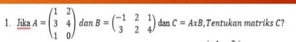 Jika A=beginpmatrix 1&2 3&4 1&0endpmatrix dan B=beginpmatrix -1&2&1 3&2&4endpmatrix dan C=AxB ,Tentukan matriks C?