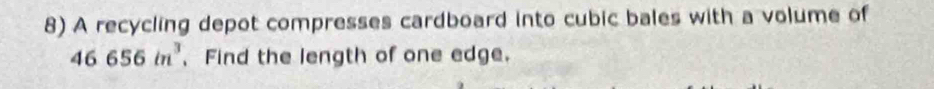 A recycling depot compresses cardboard into cubic bales with a volume of
46656in^3 、 Find the length of one edge.